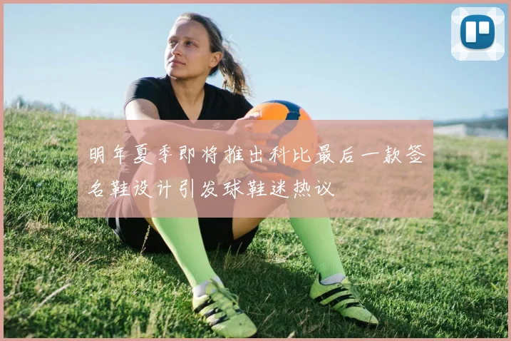 明年夏季即将推出科比最后一款签名鞋设计引发球鞋迷热议